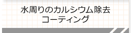 水周りのカルシウム除去 コーティング